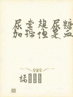 尿常规尿糖2个加号但是血糖正常