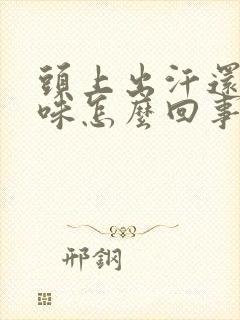 头上出汗还有臭味怎么回事