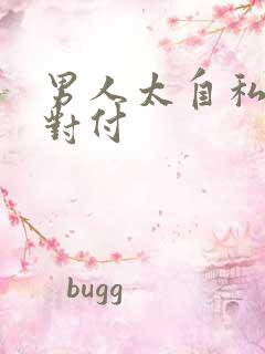 男人太自私怎么对付