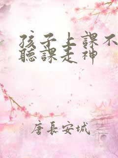 孩子上课不认真听课走神