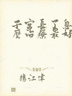 子宫长了息肉怎么治疗最好