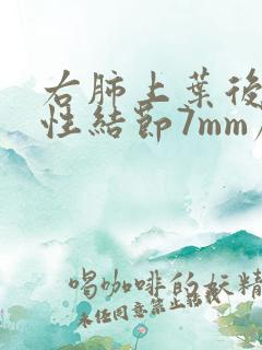 右肺上叶后段实性结节7mm严重吗