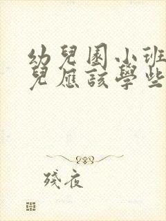 幼儿园小班的幼儿应该学些什么