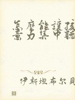 怎么能让孩子注意力集中听课