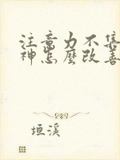 注意力不集中走神怎么改善