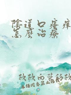 阴道口瘙痒灼热怎么治疗