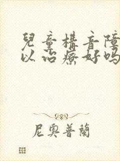 儿童构音障碍可以治疗好吗