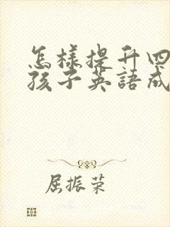 怎样提升四年级孩子英语成绩