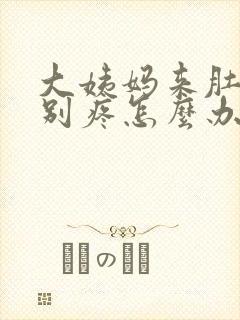 大姨妈来肚子特别疼怎么办