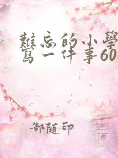 难忘的小学生活写一件事600字