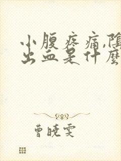 小腹疼痛,阴道出血是什么原因