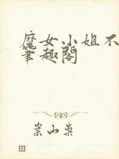 魔女小姐不对劲笔趣阁