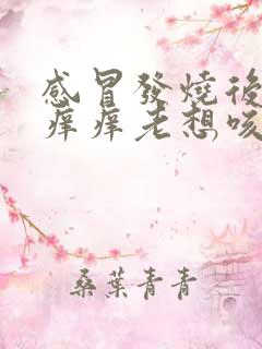 感冒发烧后嗓子痒痒老想咳嗽怎么办