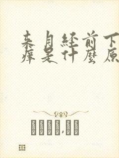 来月经前下身瘙痒是什么原因