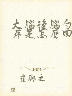 大脑后脑勺左边疼是怎么回事