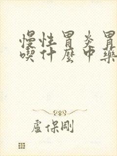 慢性胃炎胃胀痛吃什么中药