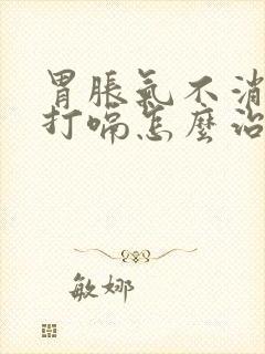 胃胀气不消化老打嗝怎么治疗