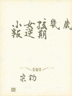 小女孩几岁开始叛逆期