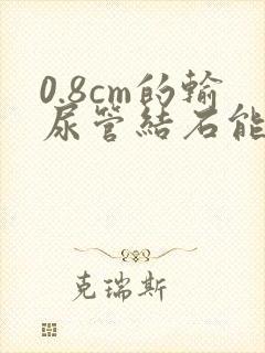 0.8cm的输尿管结石能排出嘛