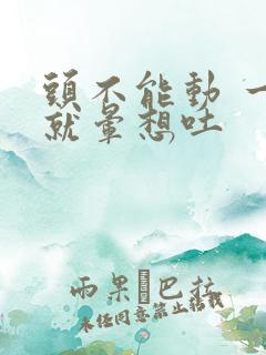 头不能动 一动就晕想吐