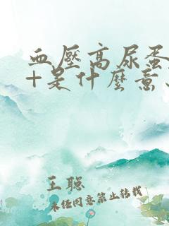 血压高尿蛋白1+是什么意思