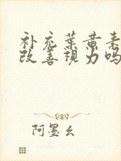 补充叶黄素可以改善视力吗