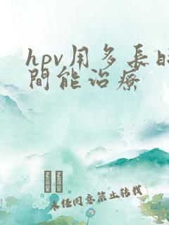 hpv用多长时间能治疗