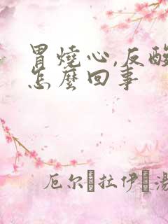 胃烧心,反酸是怎么回事