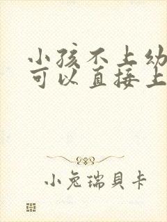 小孩不上幼儿园可以直接上小学吗