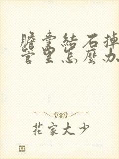 胆囊结石掉到胆管里怎么办