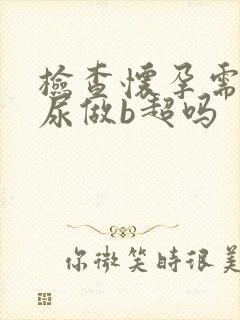 检查怀孕需要憋尿做b超吗