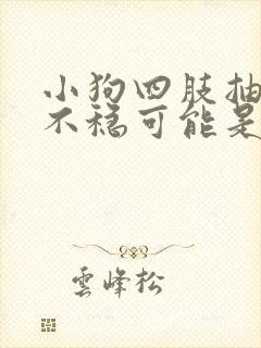 小狗四肢抽搐站不稳可能是什么病