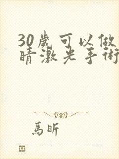 30岁可以做眼睛激光手术吗