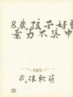 8岁孩子好动注意力不集中