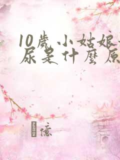 10岁小姑娘漏尿是什么原因引起的