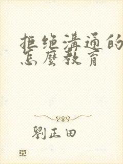 拒绝沟通的孩子怎么教育