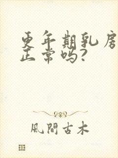 更年期乳房胀痛正常吗?