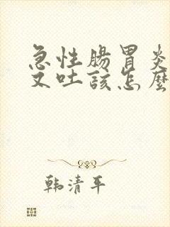 急性肠胃炎又拉又吐该怎么办