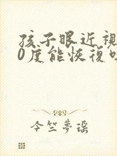 孩子眼近视500度能恢复吗