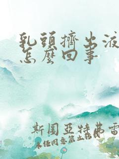 乳头挤出液体是怎么回事