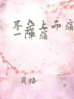 耳朵上面痛一阵一阵痛