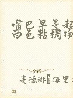 嘴巴早晨起来有白色粘稠物