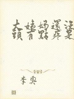 大姨妈还没来乳头有点疼是怎么回事