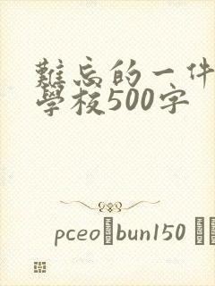 难忘的一件事在学校500字