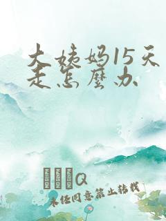 大姨妈15天不走怎么办