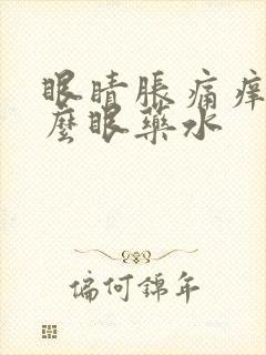 眼睛胀痛痒用什么眼药水