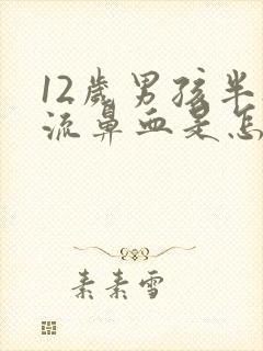 12岁男孩半夜流鼻血是怎么回事