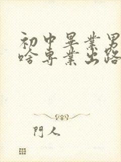 初中毕业男生学啥专业出路最好容易学会的