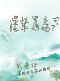 慢性胃炎可以喝纯牛奶吗?