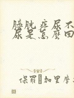 膀胱疼尿不出来尿是怎么回事